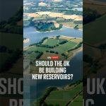 Should the UK be building new reservoirs?